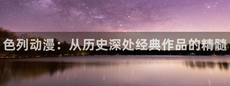 禁漫天堂无删减：色列动漫：从历史深处经典作品的精髓